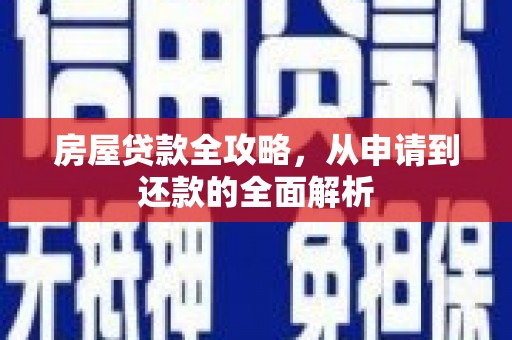 南平房屋贷款全攻略，从申请到还款的全面解析