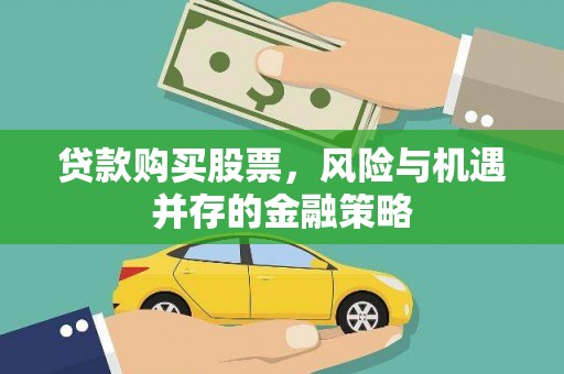 南平贷款购买股票，风险与机遇并存的金融策略