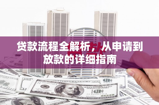 南平贷款流程全解析，从申请到放款的详细指南