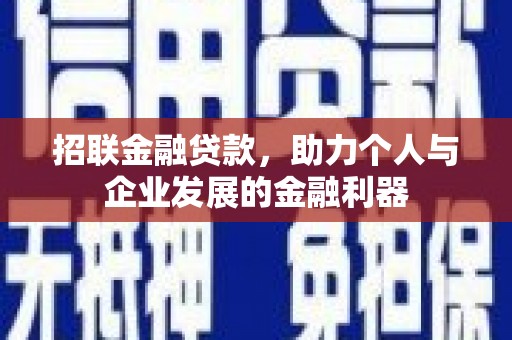南平招联金融贷款，助力个人与企业发展的金融利器