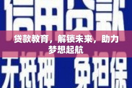 南平贷款教育，解锁未来，助力梦想起航