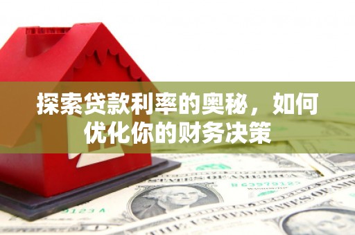 南平探索贷款利率的奥秘，如何优化你的财务决策