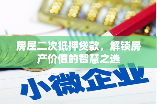 南平房屋二次抵押贷款，解锁房产价值的智慧之选