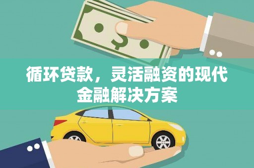 南平循环贷款，灵活融资的现代金融解决方案
