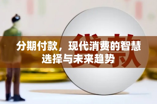 南平分期付款，现代消费的智慧选择与未来趋势