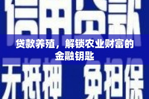 南平贷款养殖，解锁农业财富的金融钥匙