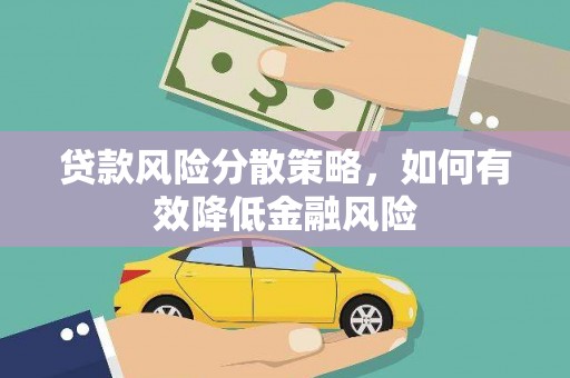 南平贷款风险分散策略，如何有效降低金融风险