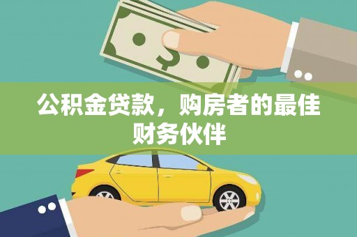 南平公积金贷款，购房者的最佳财务伙伴