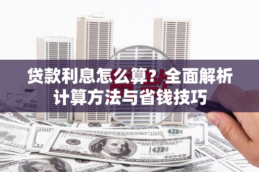 南平贷款利息怎么算？全面解析计算方法与省钱技巧