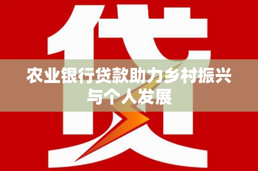 南平农业银行贷款助力乡村振兴与个人发展