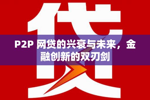 南平P2P 网贷的兴衰与未来，金融创新的双刃剑