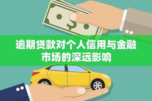 南平逾期贷款对个人信用与金融市场的深远影响