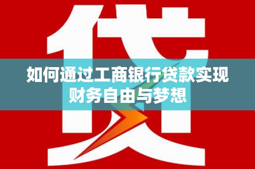 南平如何通过工商银行贷款实现财务自由与梦想