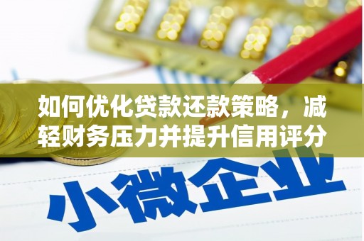 南平如何优化贷款还款策略，减轻财务压力并提升信用评分