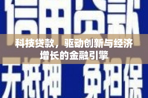 南平科技贷款，驱动创新与经济增长的金融引擎