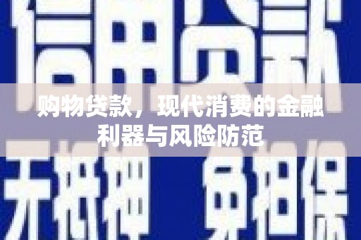 南平购物贷款，现代消费的金融利器与风险防范