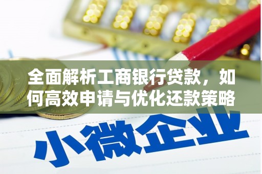 南平全面解析工商银行贷款，如何高效申请与优化还款策略