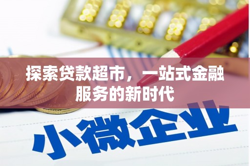 南平探索贷款超市，一站式金融服务的新时代