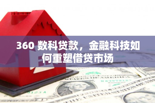 南平360 数科贷款，金融科技如何重塑借贷市场