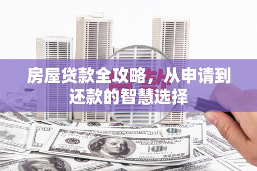 南平房屋贷款全攻略，从申请到还款的智慧选择