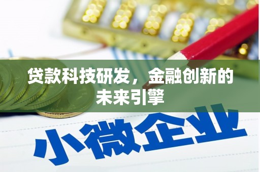 南平贷款科技研发，金融创新的未来引擎