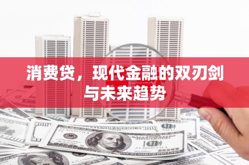 南平消费贷，现代金融的双刃剑与未来趋势