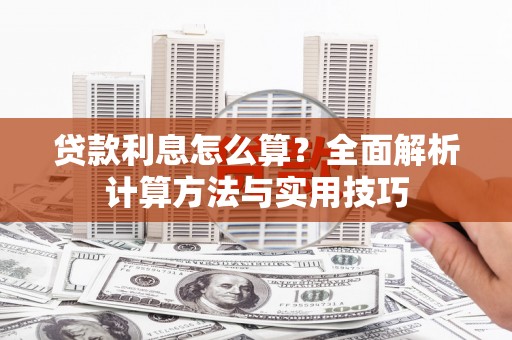 南平贷款利息怎么算？全面解析计算方法与实用技巧