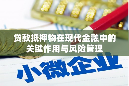 南平贷款抵押物在现代金融中的关键作用与风险管理