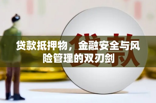 南平贷款抵押物，金融安全与风险管理的双刃剑