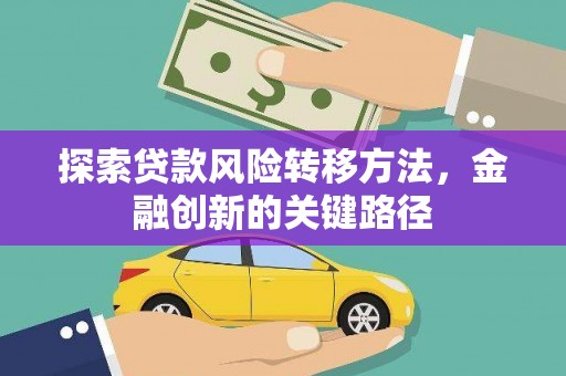 南平探索贷款风险转移方法，金融创新的关键路径