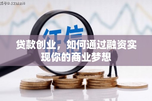 南平贷款创业，如何通过融资实现你的商业梦想