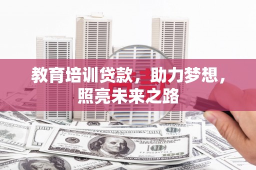 南平教育培训贷款，助力梦想，照亮未来之路