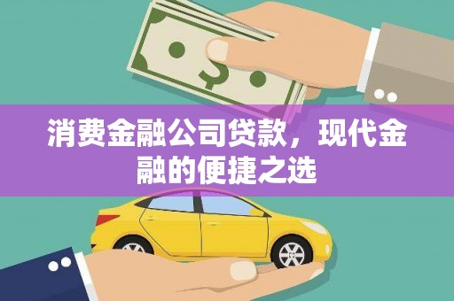 南平消费金融公司贷款，现代金融的便捷之选