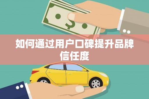南平如何通过用户口碑提升品牌信任度