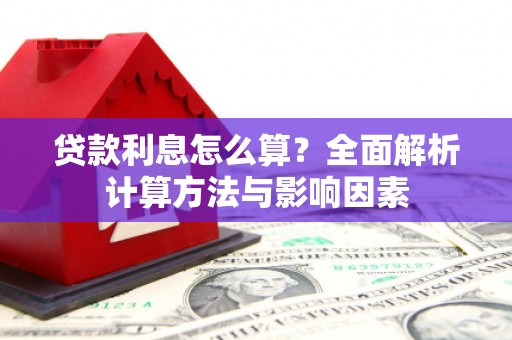 南平贷款利息怎么算？全面解析计算方法与影响因素