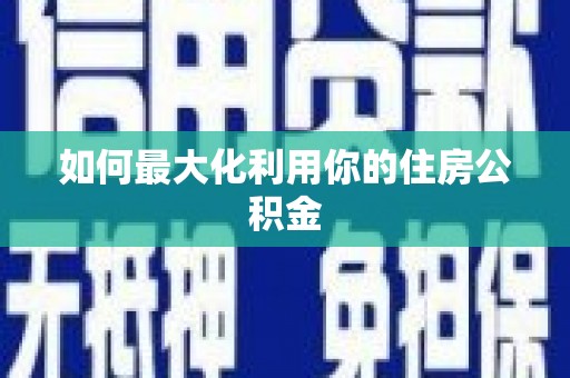 南平如何最大化利用你的住房公积金