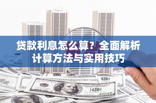 南平贷款利息怎么算？全面解析计算方法与实用技巧