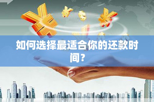 南平如何选择最适合你的还款时间？