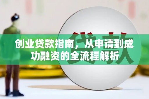 南平创业贷款指南，从申请到成功融资的全流程解析